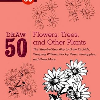 DRAW 50 FLOWERS, TREES, AND OTHER PLANTS: The Step-by-Step Way to Draw Orchids, Weeping Willows, Prickly Pears, Pineapples and Many More...